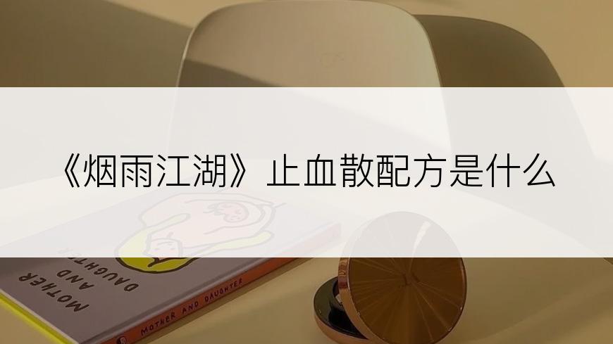 《烟雨江湖》止血散配方是什么