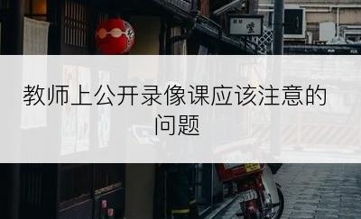 教师上公开录像课应该注意的问题