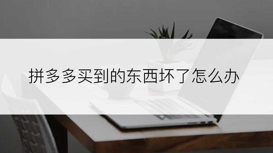 拼多多买到的东西坏了怎么办