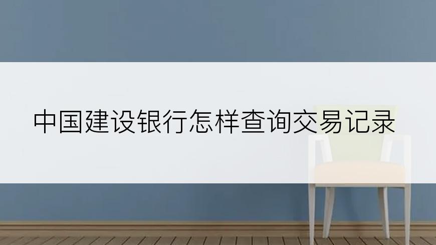 中国建设银行怎样查询交易记录