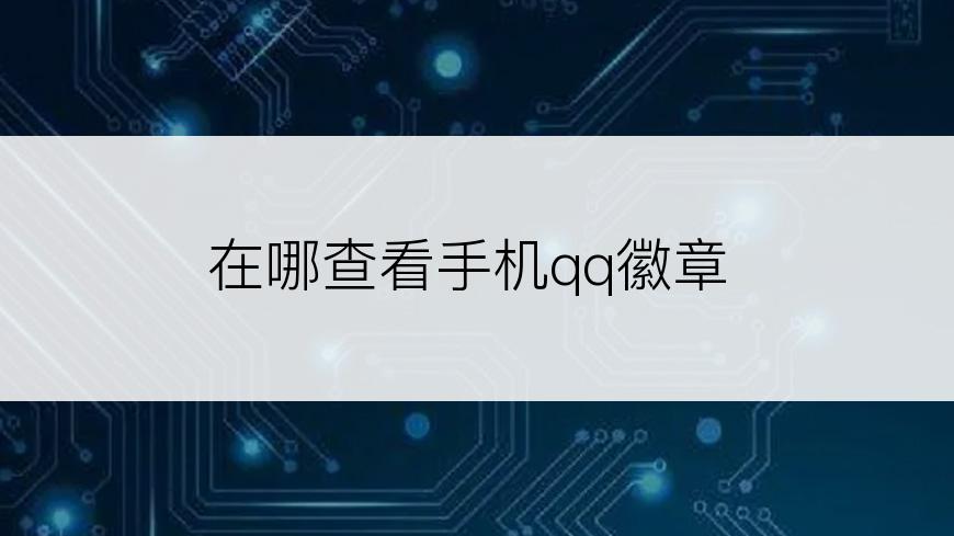 在哪查看手机qq徽章