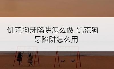 饥荒狗牙陷阱怎么做 饥荒狗牙陷阱怎么用