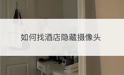 如何找酒店隐藏摄像头