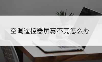 空调遥控器屏幕不亮怎么办