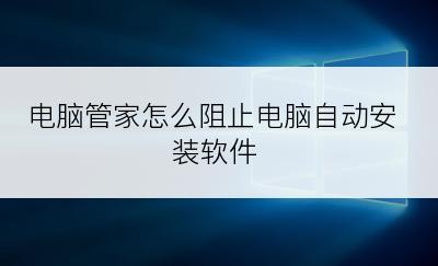 电脑管家怎么阻止电脑自动安装软件