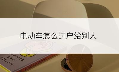 电动车怎么过户给别人