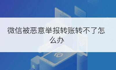 微信被恶意举报转账转不了怎么办
