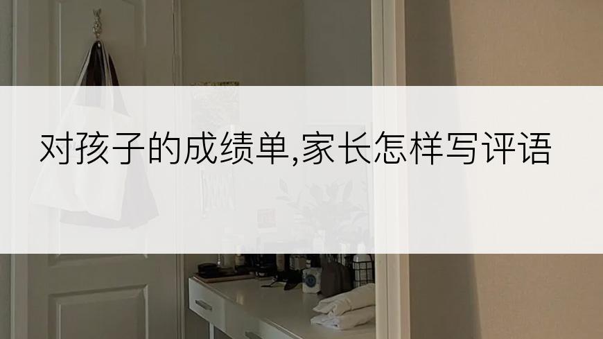 对孩子的成绩单,家长怎样写评语