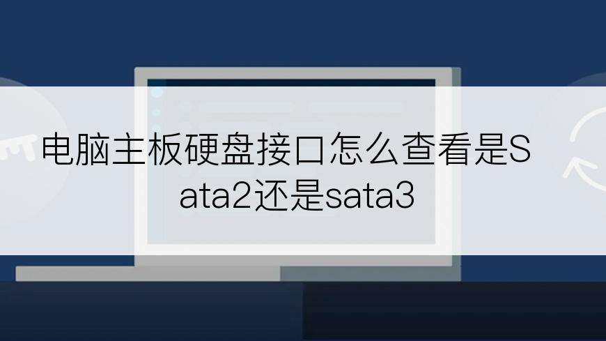 电脑主板硬盘接口怎么查看是Sata2还是sata3