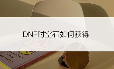DNF时空石如何获得