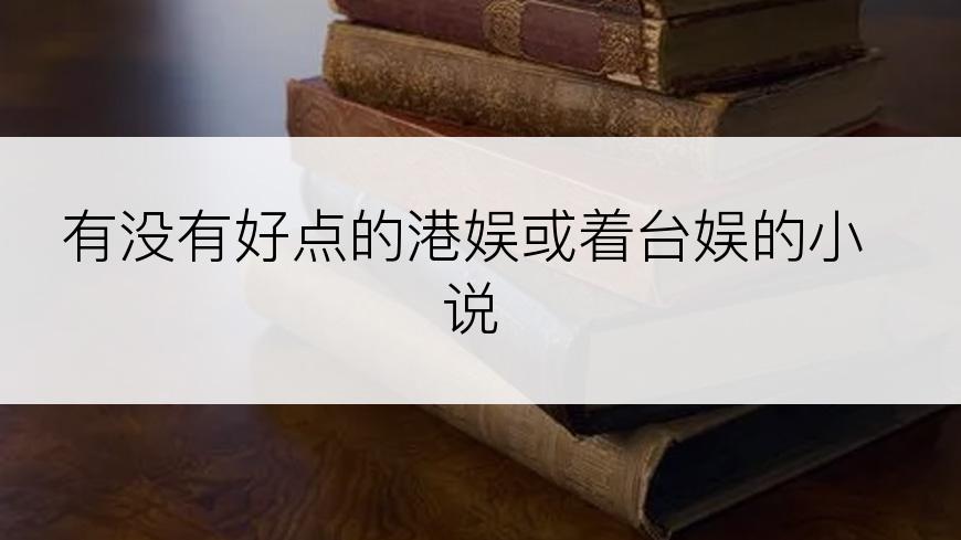 有没有好点的港娱或着台娱的小说