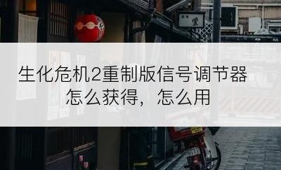 生化危机2重制版信号调节器怎么获得，怎么用