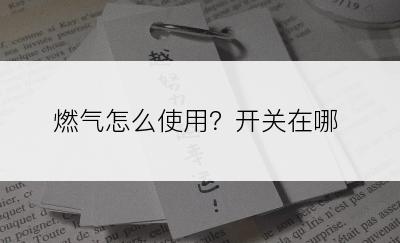 燃气怎么使用？开关在哪