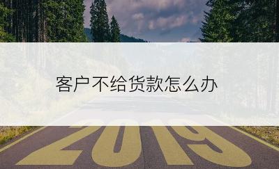 客户不给货款怎么办