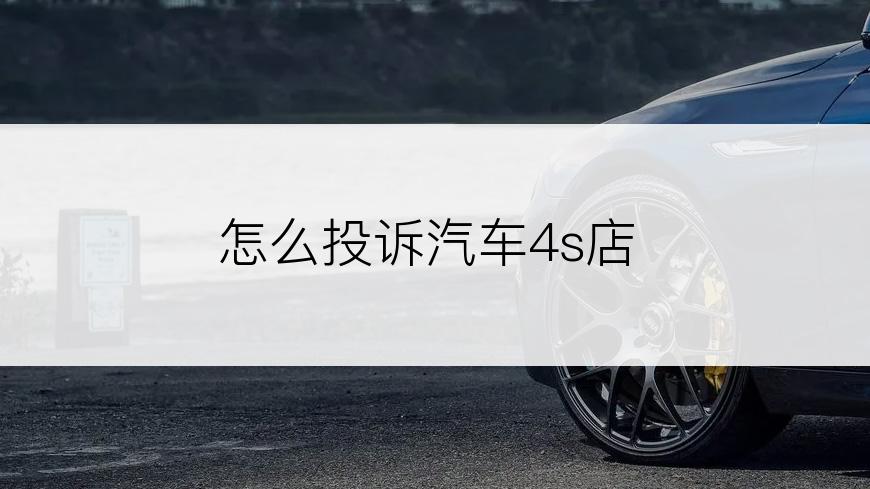 怎么投诉汽车4s店