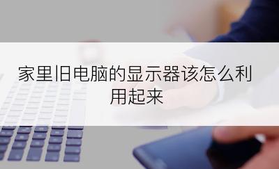 家里旧电脑的显示器该怎么利用起来