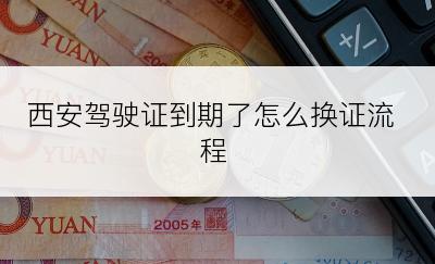 西安驾驶证到期了怎么换证流程