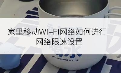家里移动Wi-Fi网络如何进行网络限速设置