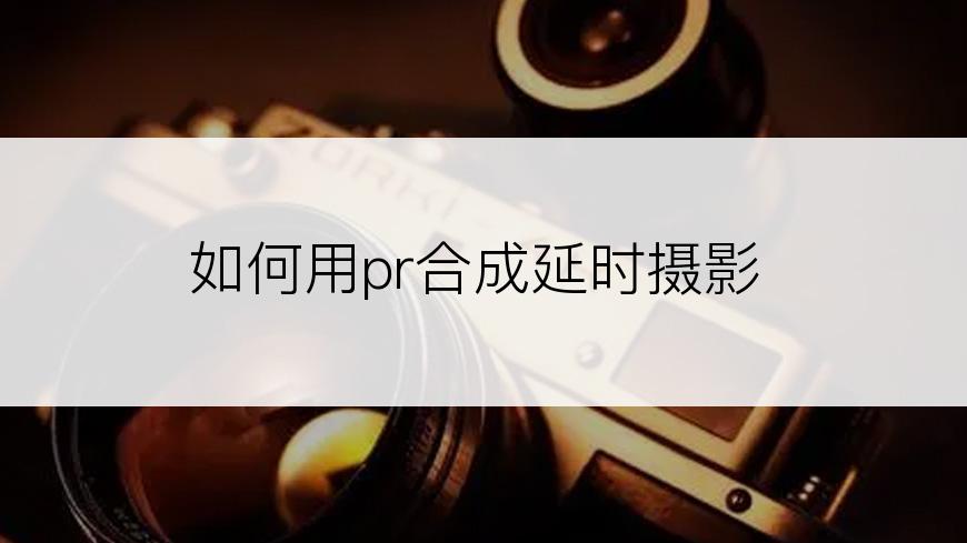 如何用pr合成延时摄影
