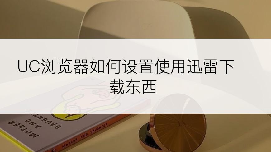 UC浏览器如何设置使用迅雷下载东西