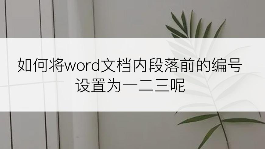 如何将word文档内段落前的编号设置为一二三呢