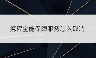 携程全能保障服务怎么取消