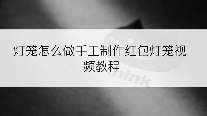 灯笼怎么做手工制作红包灯笼视频教程