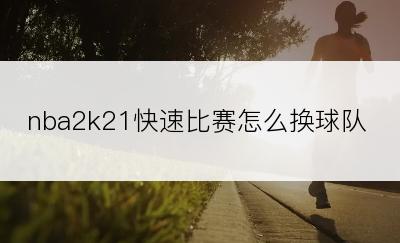 nba2k21快速比赛怎么换球队