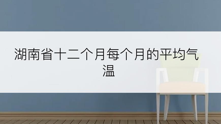 湖南省十二个月每个月的平均气温