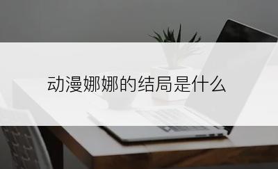 动漫娜娜的结局是什么