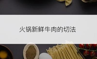火锅新鲜牛肉的切法