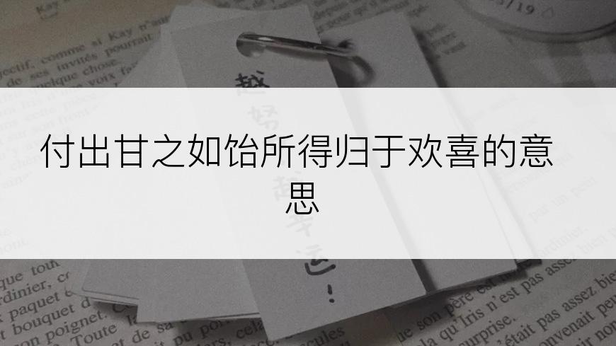 付出甘之如饴所得归于欢喜的意思
