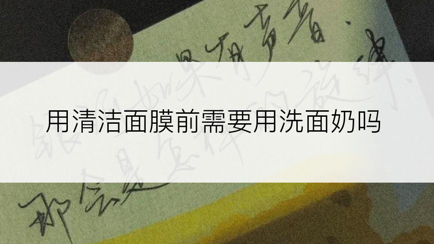 用清洁面膜前需要用洗面奶吗