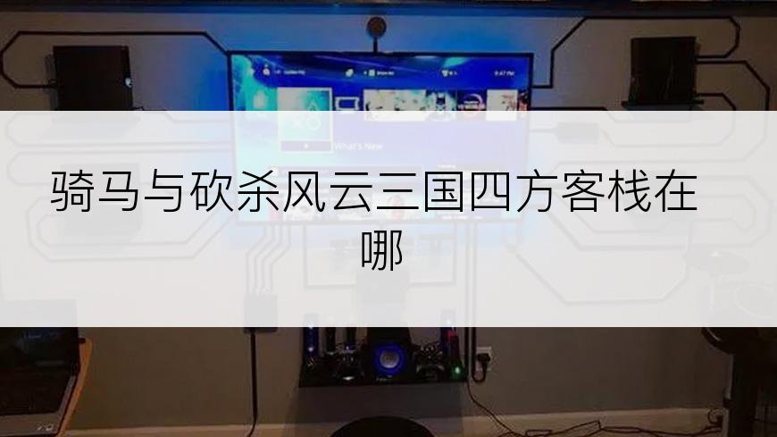 骑马与砍杀风云三国四方客栈在哪