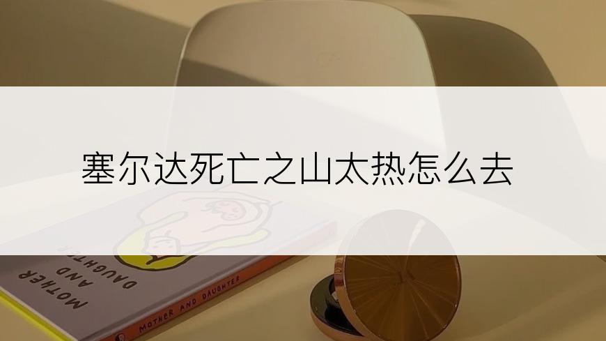 塞尔达死亡之山太热怎么去