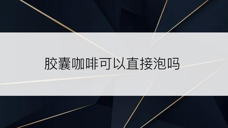 胶囊咖啡可以直接泡吗