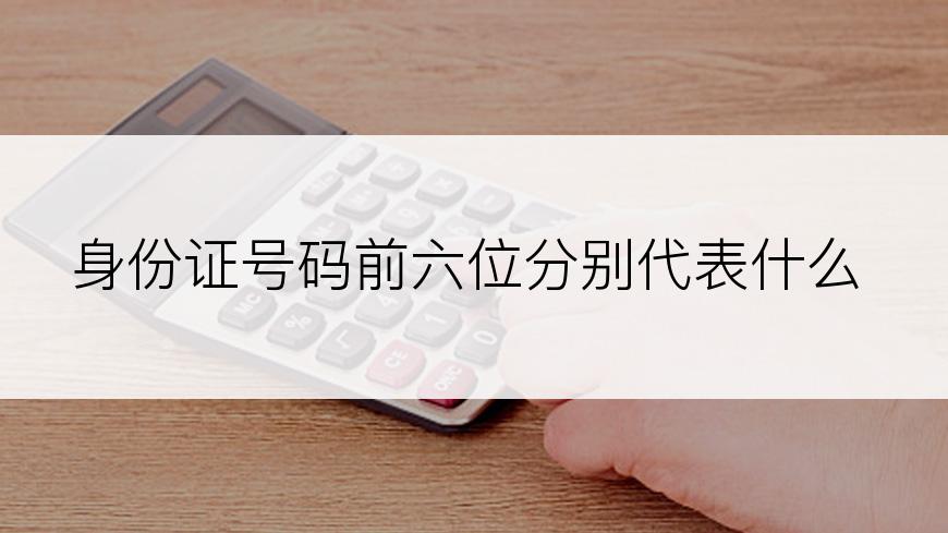身份证号码前六位分别代表什么