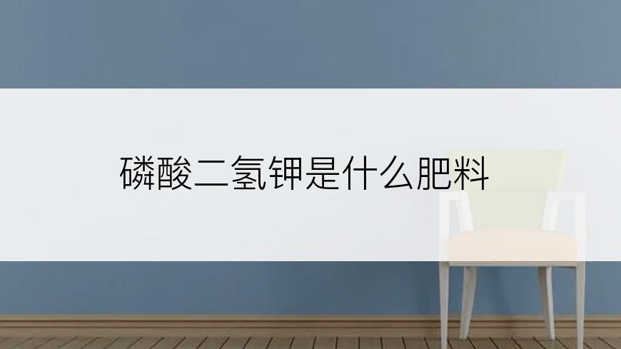 磷酸二氢钾是什么肥料