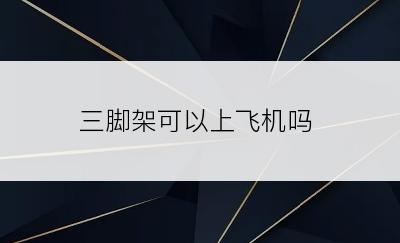 三脚架可以上飞机吗
