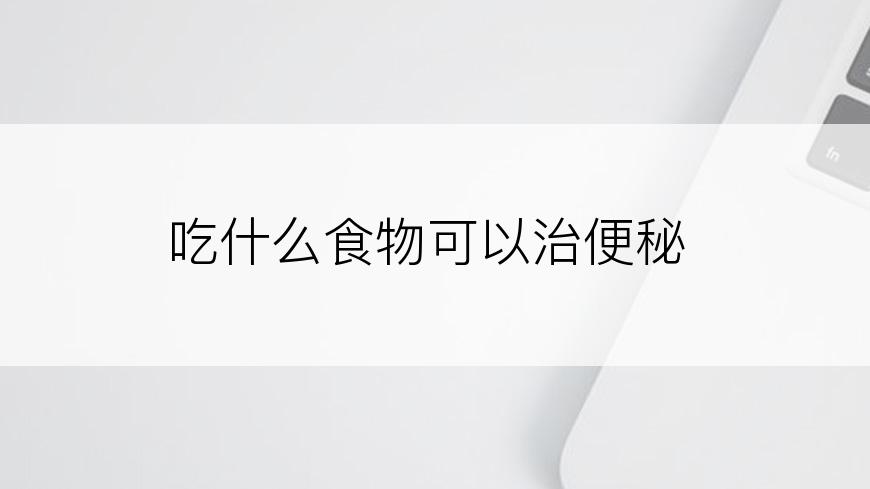 吃什么食物可以治便秘