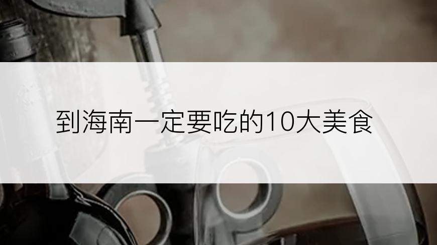 到海南一定要吃的10大美食
