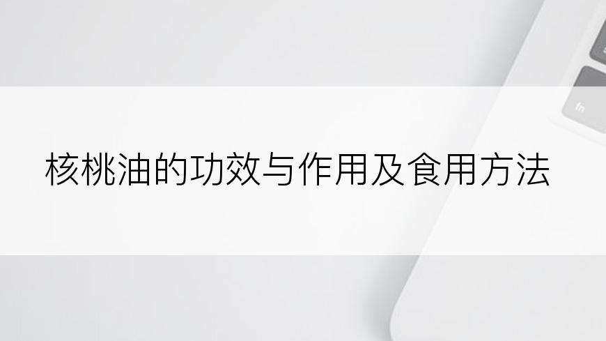 核桃油的功效与作用及食用方法