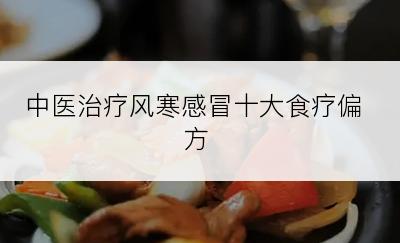 中医治疗风寒感冒十大食疗偏方