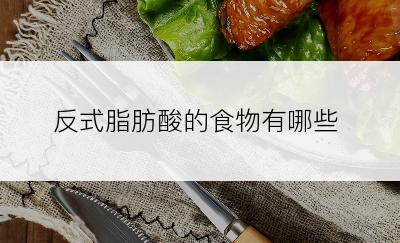 反式脂肪酸的食物有哪些