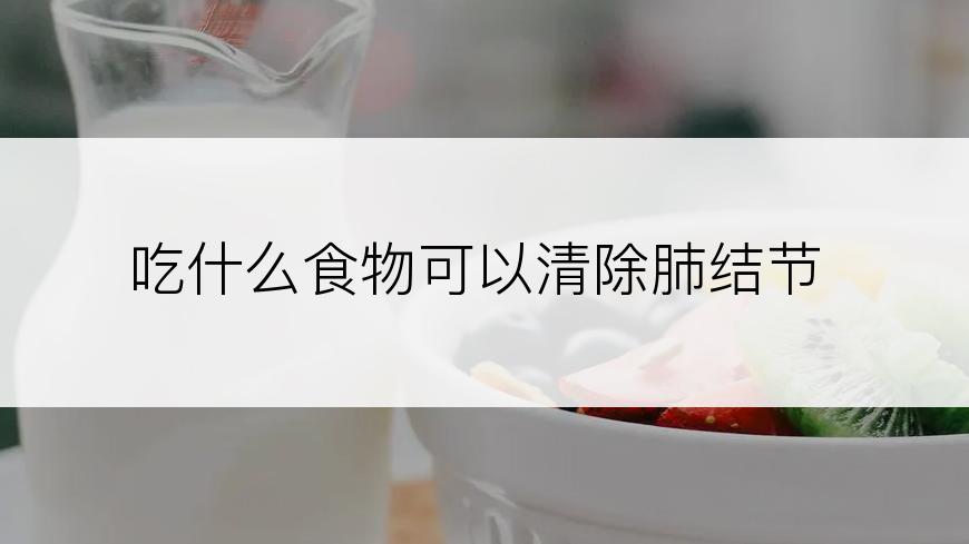 吃什么食物可以清除肺结节