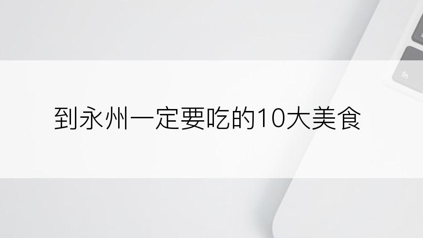 到永州一定要吃的10大美食