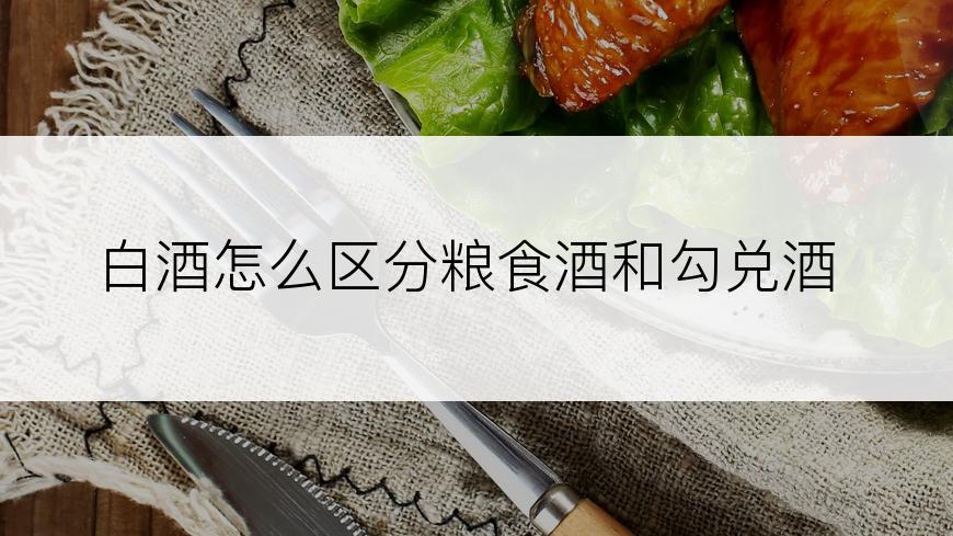 白酒怎么区分粮食酒和勾兑酒