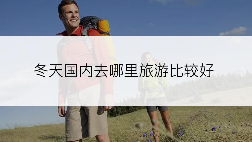 冬天国内去哪里旅游比较好