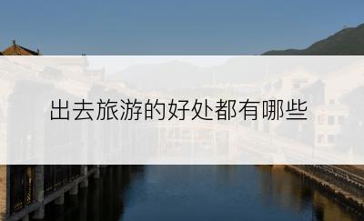 出去旅游的好处都有哪些