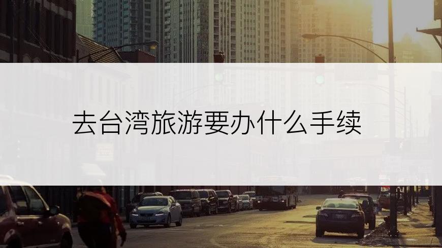 去台湾旅游要办什么手续